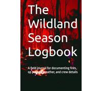 The Wildland Season Logbook: A field journal for documenting fires, op periods, weather, and crew details