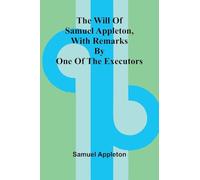 The Will of Samuel Appleton, with Remarks by One of the Executors