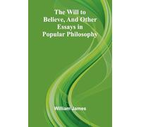 The Will to Believe, and Other Essays in Popular Philosophy