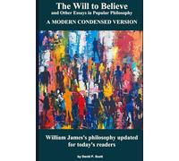 The Will to Believe and Other Essays in Popular Philosophy - A Modern Condensed Version: William James's philosophy updated for today's readers.