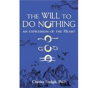 The Will to Do Nothing An expression of the Heart - Freligh PhD Charles - Second Arrow WellBeing - Livre en Anglais Freligh PhD CharlesFreligh PhD Charles (Auteur)