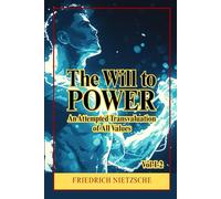 The Will to Power - An Attempted Transvaluation of All Values Book I and II: A Radical Philosophy of Power, Morality, Nihilism, and the Revaluation of Human Values