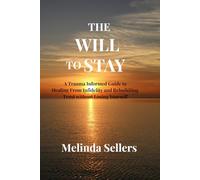 THE WILL TO STAY: A Trauma Informed Guide to Healing From Infidelity and Rebuildiing Trust without Losing Yourself