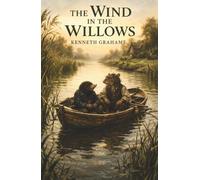 The Wind in the Willows: A Riverbank World of Friendship, Mischief, and the Madness of Mr. Toad
