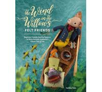 The Wind in the Willows Felt Friends: Beginner-friendly Sewing Patterns to Bring Kenneth Grahame’s Classic Tale to Life