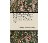The Wind-Producing Parts Of The Church Organ - A Classic Article On The Design And Construction Of The Church Organ