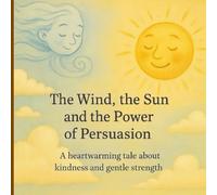 The Wind, the Sun, and the Magic of Gentle Persuasion: A Heartwarming Tale About Kindness and Gentle Strength