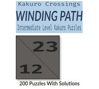 The Winding Path: Challenging Kakuro Puzzles for Adults - 200 Intermediate Number Logic Crosswords to Keep Your Mind Sharp