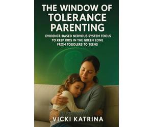 The Window of Tolerance Parenting: Evidence-Based Nervous System Tools to Keep Kids in the Green Zone from Toddlers to Teens