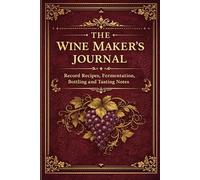 The Wine Makers Journal: Record Recipes, Fermentation, Bottling and Tasting Notes