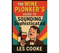 The Wine Plonker’s Guide to Sounding Sophisticated: How to Pretend You Know What You’re Talking About - One Glass at a Time (Prank Gift Books)