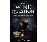 The Wine Question: What the Bible Really Says About Alcohol, Jesus, and the Christian Life