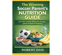 The Winning Soccer Parent’s Nutrition Guide: What to Feed Young Athletes for Energy, Growth, Speed, Recovery & Game Day Success