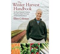 The Winter Harvest Handbook: Year-Round Vegetable Production Using Deep-Organic Techniques and Unheated Greenhouses