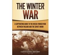 The Winter War: A Captivating Guide to the Russo-Finnish War between Finland and the Soviet Union
