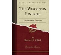 The Wisconsin Pineries (Classic Reprint): Logging On The Chippewa