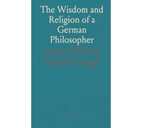 The Wisdom and Religion of a German Philosopher: Being Selections From the Writings of G. W. F. Hegel