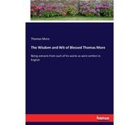 The Wisdom and Wit of Blessed Thomas More Being extracts from such of his works as were written in English - Thomas More - BoD Third Party Titles - Livre Thomas MoreThomas More (Auteur)