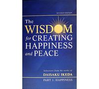 The Wisdom for Creating Happiness and Peace - Part 1 - Happiness - Selections from the works of Daisaku Ikeda