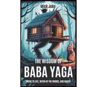 The Wisdom of Baba Yaga: Guide to Life, Witch of the Woods, and Magic: Practical Magic and Timeless Guidance for Personal Growth, Empowerment, and Transformation