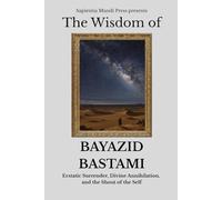 The Wisdom of Bayazid Bastami: Ecstatic Surrender, Divine Annihilation, and the Shout of the Self