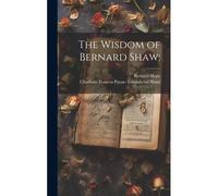 The Wisdom Of Bernard Shaw;