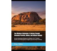 The Wisdom of Botswana: A Journey Through Setswana Proverbs, Idioms, and Cultural Sayings: Ancient Batswana Wisdom for Modern Life: Timeless Quotes and Philosophical Insights from the Heart of Africa