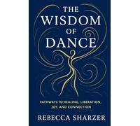 The Wisdom of Dance: Pathways to Healing, Liberation, Joy and Connection