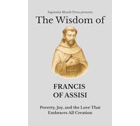 The Wisdom of Francis of Assisi: Poverty, Joy, and the Love That Embraces All Creation