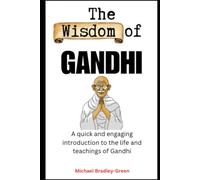 The Wisdom of Gandhi: A quick and engaging introduction to the life and teachings of Gandi
