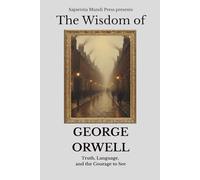 The Wisdom of George Orwell: Truth, Language, and the Courage to See