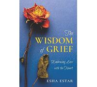 The Wisdom Of Grief: Embracing Loss With The Heart