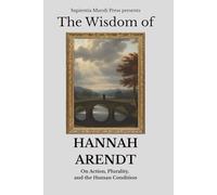 The Wisdom of Hannah Arendt: On Action, Plurality, and the Human Condition