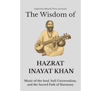 The Wisdom of Hazrat Inayat Khan: Music of the Soul, Sufi Universalism, and the Sacred Path of Harmony