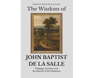 The Wisdom of John Baptist de La Salle: Pedagogy, Vocation, and the Sanctity of the Classroom