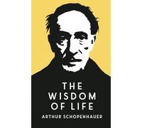 The Wisdom of Life: Self-Help Insights on Success and Happiness from One of History’s Greatest Philosophers Arthur Schopenhauer