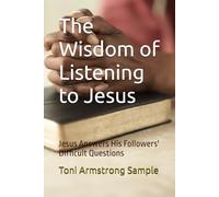 The Wisdom of Listening to Jesus: Jesus Answers His Followers' Difficult Questions