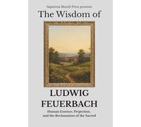 The Wisdom of Ludwig Feuerbach: Human Essence, Projection, and the Reclamation of the Sacred