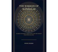 The Wisdom of Mandalas: Sacred Geometry, Meditation, and the Search for Inner Balance