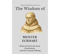The Wisdom of Meister Eckhart Birth of God in the Soul, Detachment, and the Ground of Being