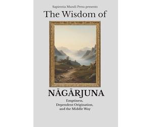The Wisdom of Nāgārjuna: Emptiness, Dependent Origination, and the Middle Way