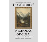 The Wisdom of Nicholas of Cusa: Learned Ignorance, the Coincidence of Opposites, and the Infinite God