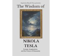 The Wisdom of Nikola Tesla: Energy, Imagination, and the Future of Humanity