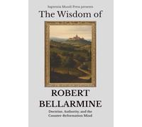 The Wisdom of Robert Bellarmine: Doctrine, Authority, and the Counter-Reformation Mind