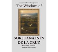 The Wisdom of Sor Juana Inés de la Cruz: Knowledge, Solitude, and the Soul's Ascent