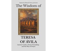 The Wisdom of Teresa of Ávila: Interior Castles, Divine Friendship, and the Way of Prayer