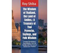 The Wisdom of Thailand, the Land of Smiles,: A Treasury of Thai Proverbs, Sayings, and Folk Wisdom: Timeless Thai Wisdom, Thai Proverbs, Thai Folk Sayings, and Thai Cultural Quotes from Thailand