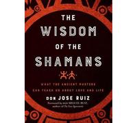 The Wisdom of the Shamans: What the Ancient Masters Can Teach Us About Love