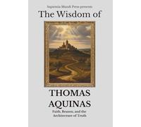The Wisdom of Thomas Aquinas: Faith, Reason, and the Architecture of Truth