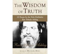 The Wisdom of Truth: 12 Essays by the Holy Kabbalist Rav Yehuda Ashlag